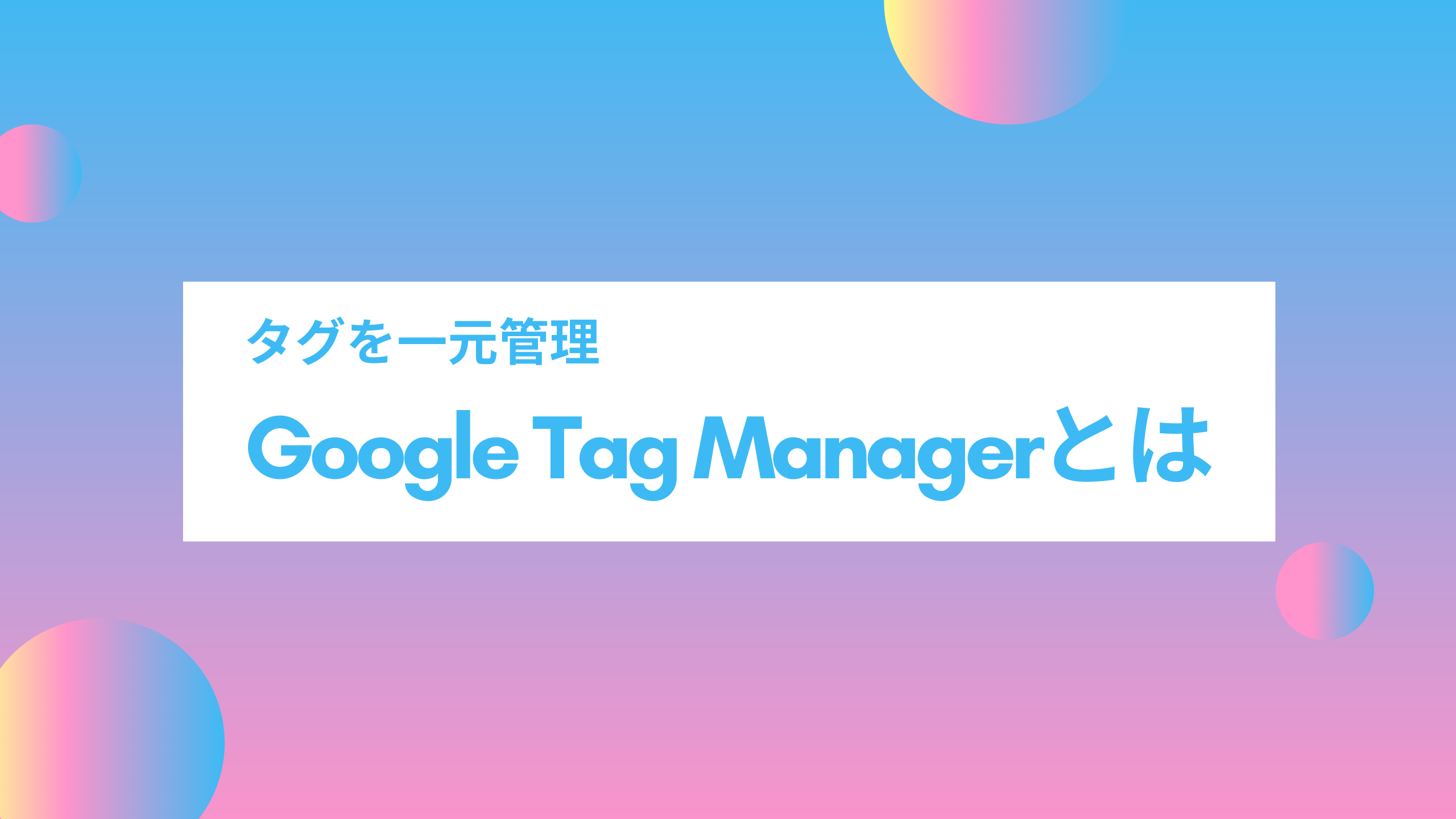 タグを一元管理！Google Tag Manager（GTM）とは