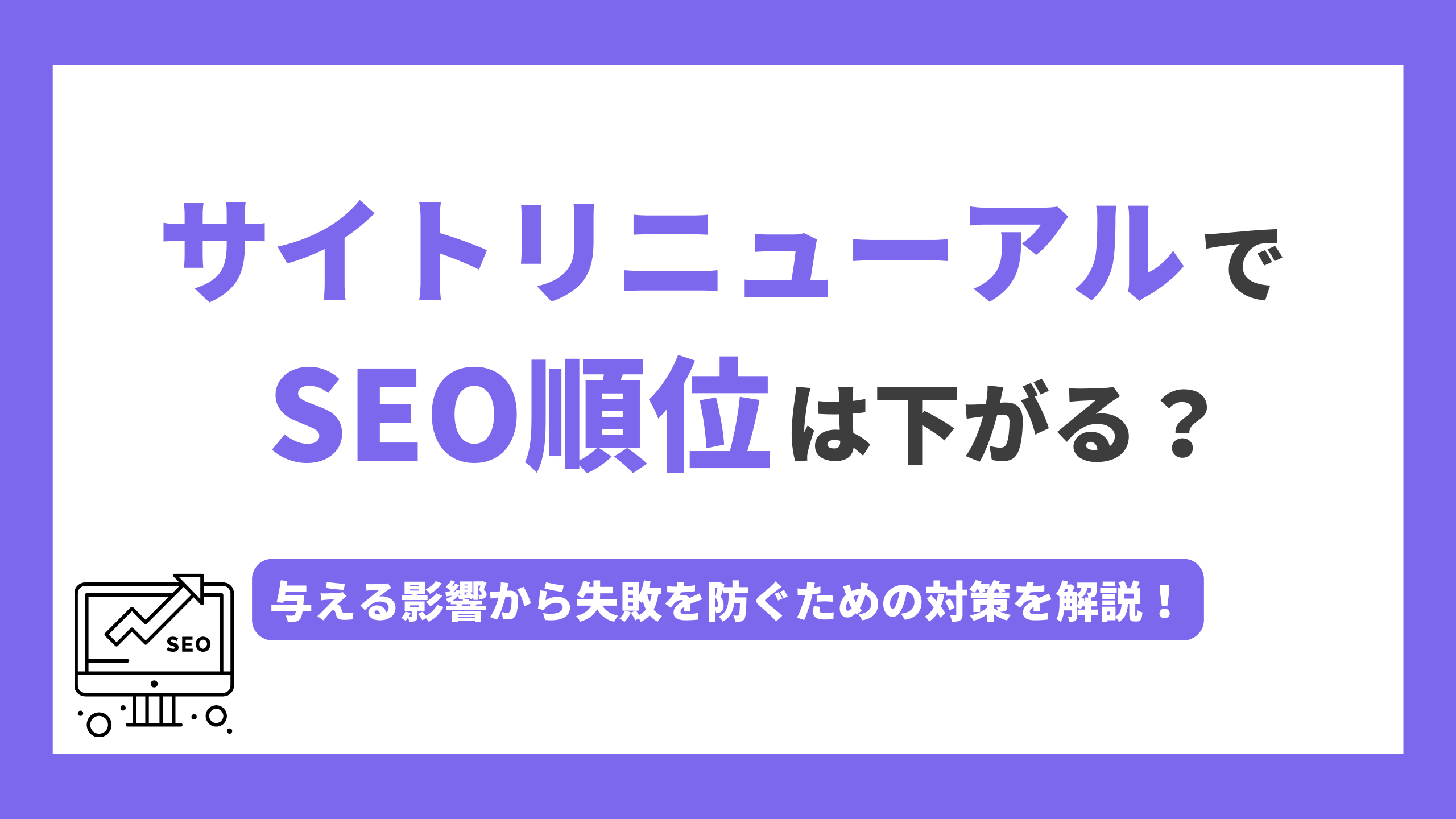 サイトリニューアルでSEO順位は下がる？与える影響から失敗を防ぐための対策を解説