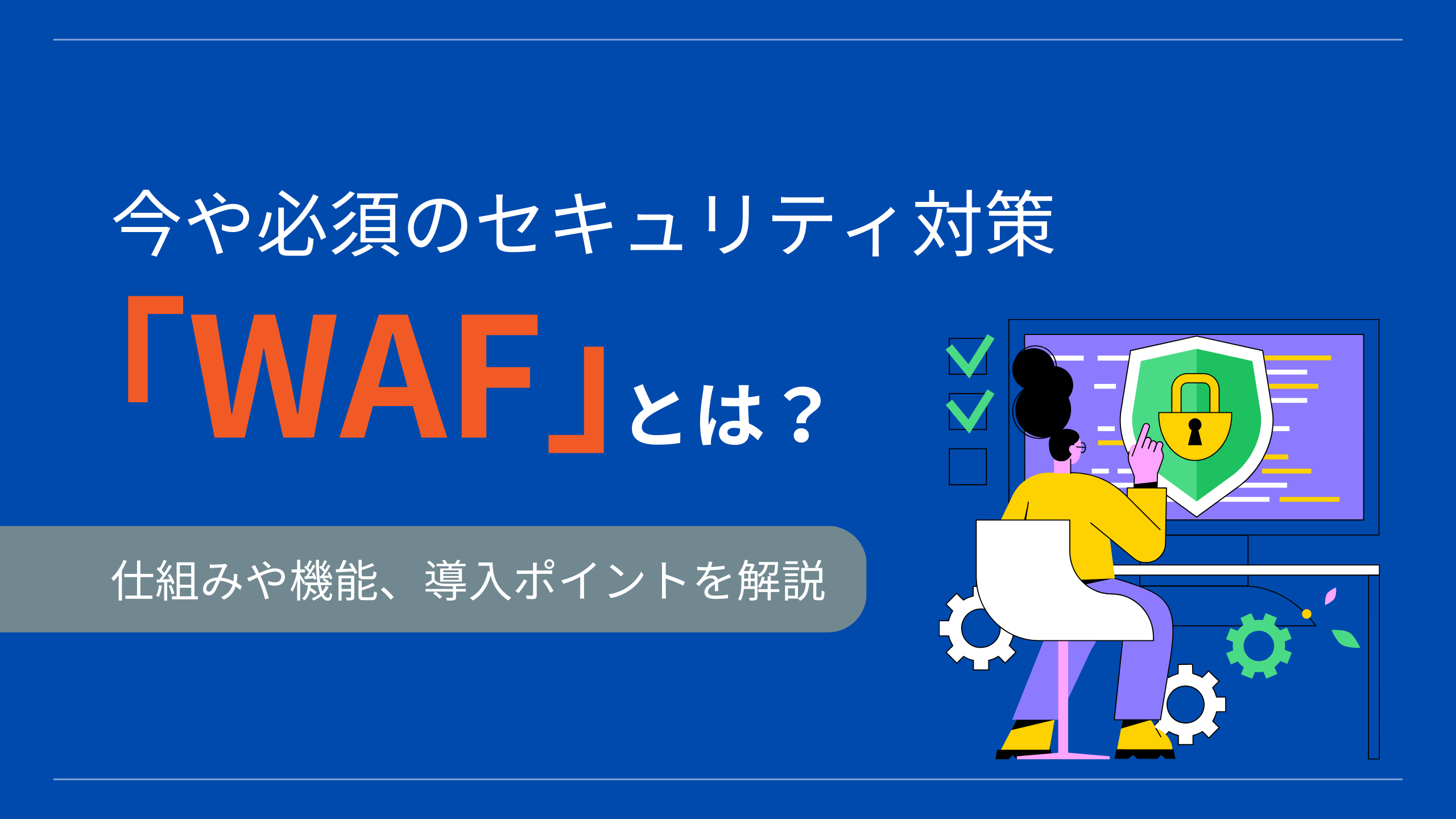 今や必須のセキュリティ対策「WAF」とは？仕組みや機能、導入のポイントを解説