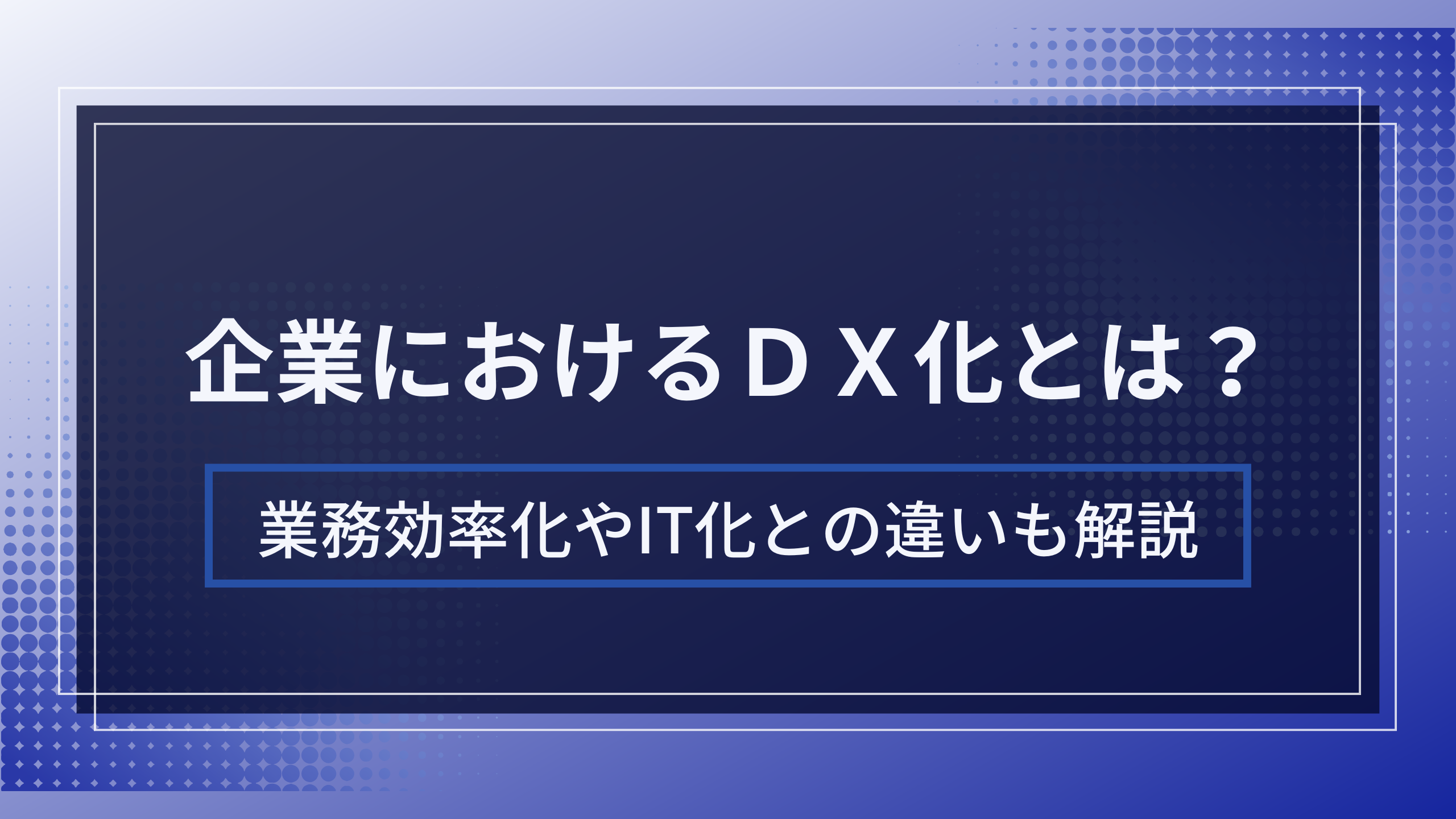 企業におけるDX化とは？業務効率化やIT化との違いも解説