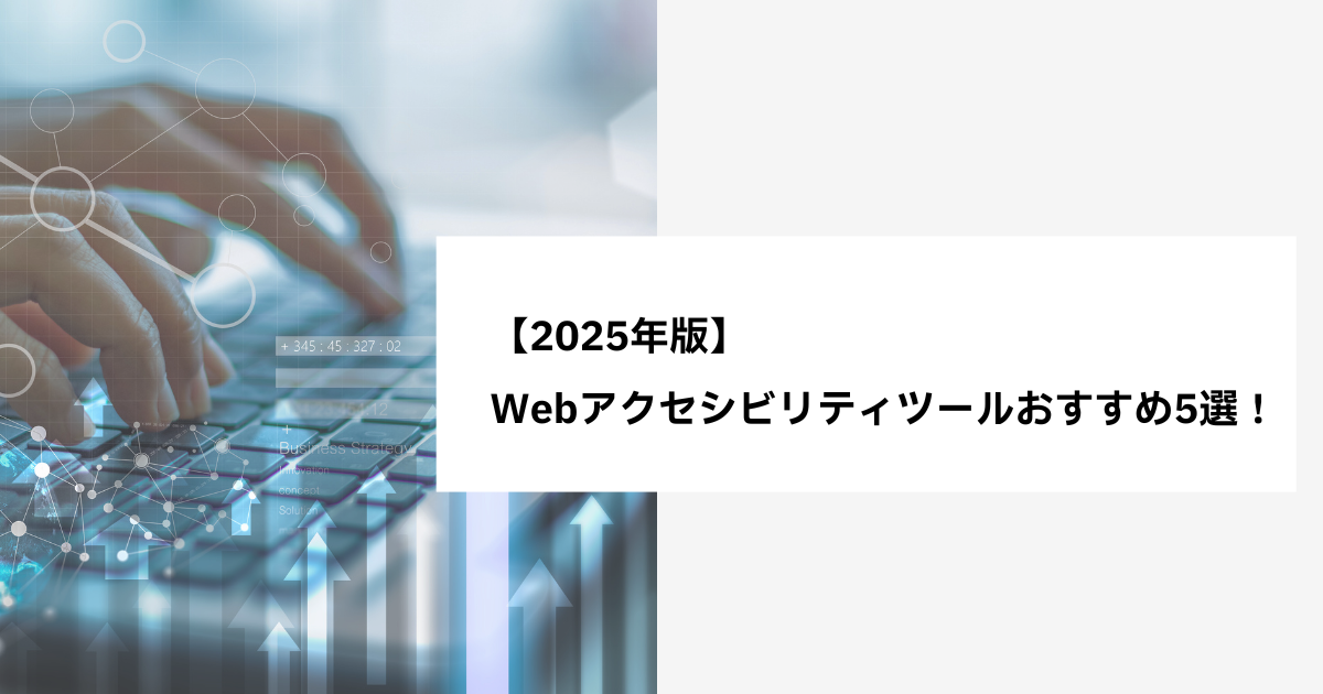 【2025年版】Webアクセシビリティツールおすすめ5選！