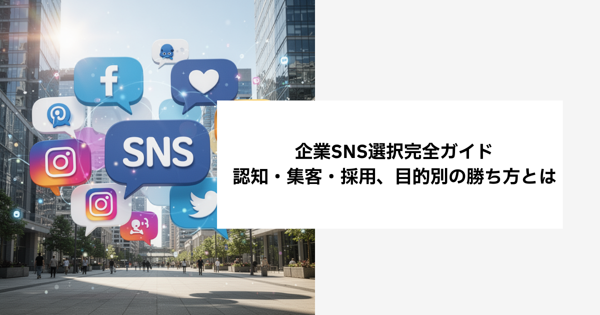 企業SNS選択完全ガイド｜認知・集客・採用、目的別の勝ち方とは