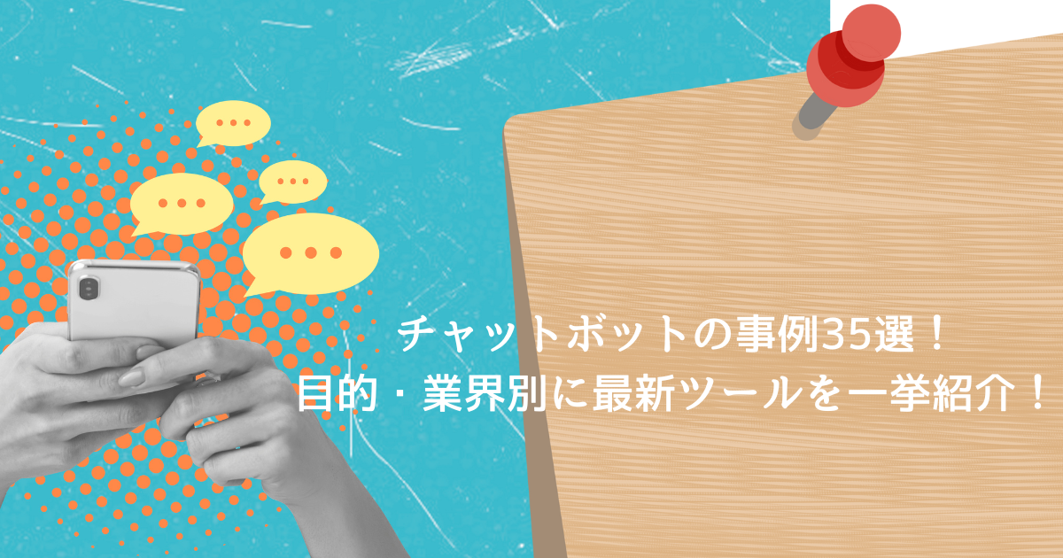 チャットボットの事例35選!目的・業界別に最新ツールを一挙紹介!