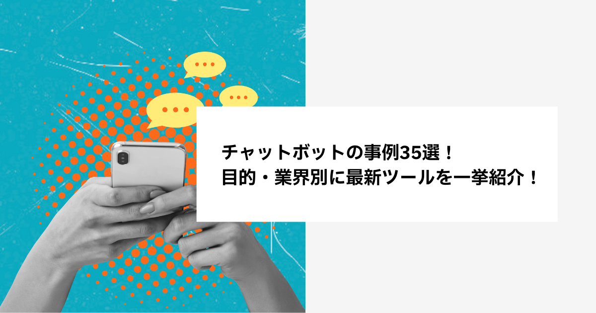 チャットボットの事例35選!目的・業界別に最新ツールを一挙紹介!