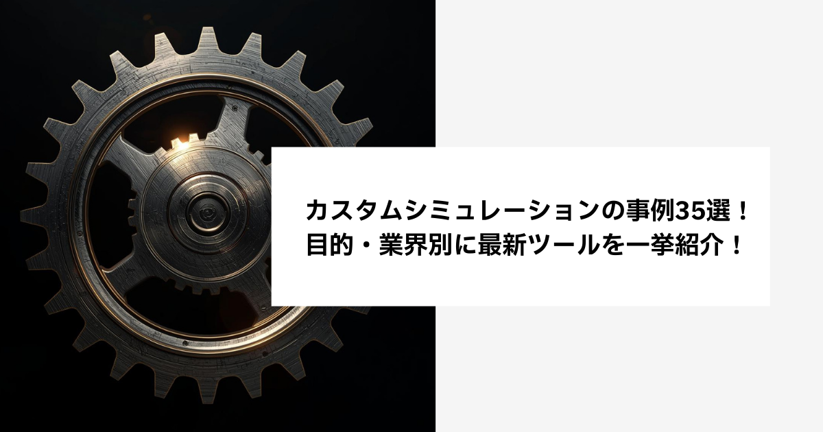 カスタムシミュレーションの事例35選!目的・業界別に最新ツールを一挙紹介!